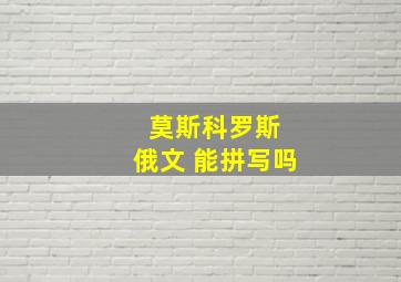 莫斯科罗斯 俄文 能拼写吗